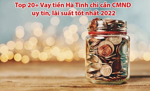 Top 20+ Vay tiền Hà Tĩnh chỉ cần CMND uy tín, lãi suất tốt nhất 2022