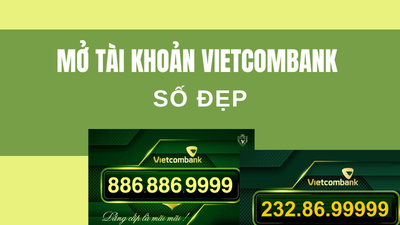 Hướng Dẫn Mở Tài Khoản Vietcombank Số Đẹp Nhanh Chóng