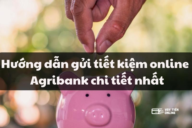 Hướng dẫn gửi tiết kiệm online Agribank mới nhất