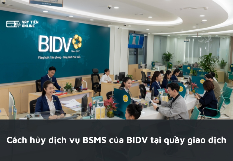 Cách hủy dịch vụ BSMS của BIDV tại quầy giao dịch