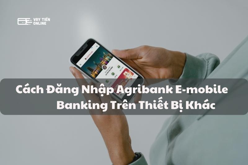 Cách đăng nhập Agribank E-Mobile Banking trên thiết bị khác
