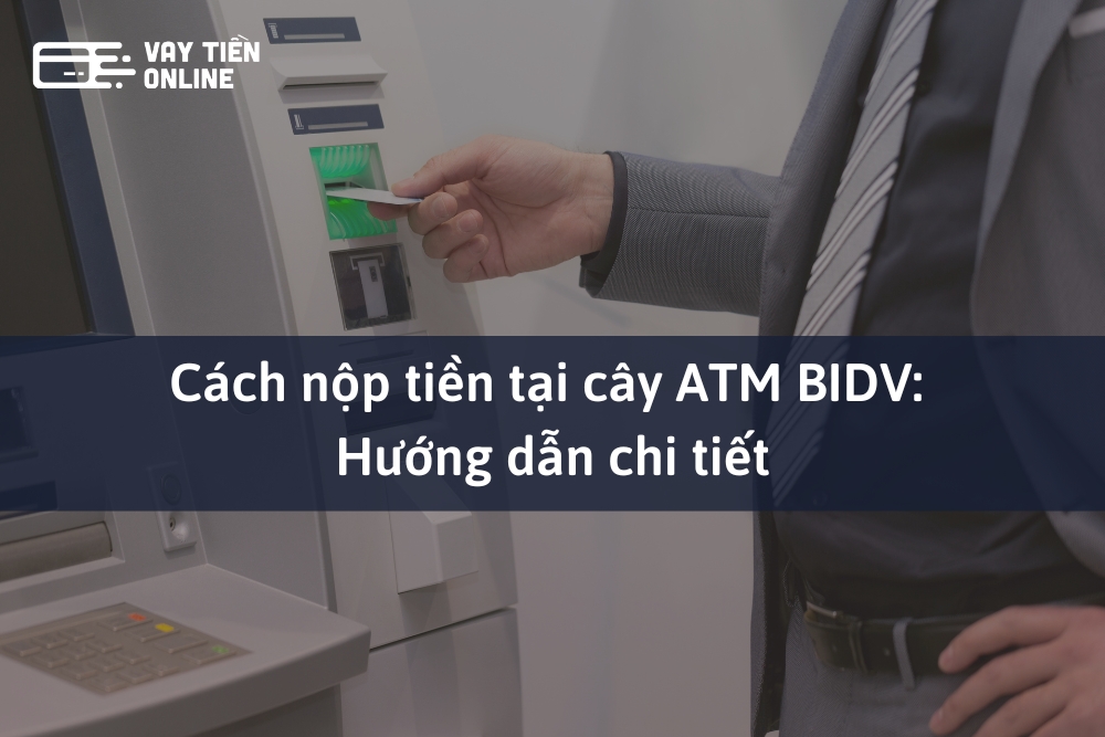 Cách nộp tiền tại cây ATM BIDV: Hướng dẫn chi tiết