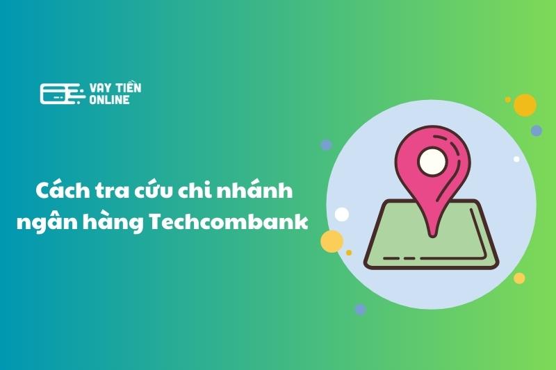 Tra cứu chi nhánh ngân hàng Techcombank