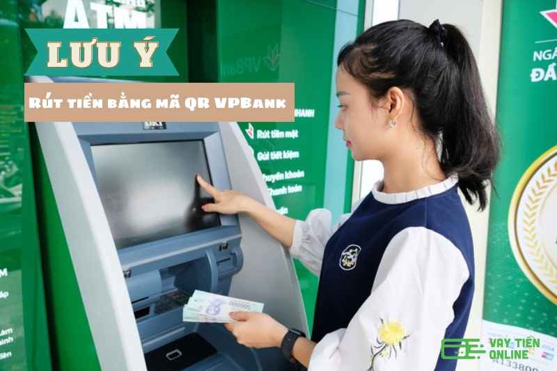 Hướng dẫn cách rút tiền bằng mã QR VPBank chi tiết 4 Luu y khi rut tien bang ma QR VPBank