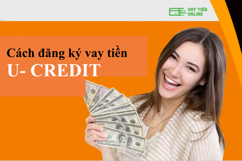 Cách đăng ký khoản vay với U Credit 
