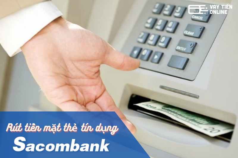 Rút tiền mặt thẻ tín dụng Sacombank như thế nào? Mức phí ra sao? 